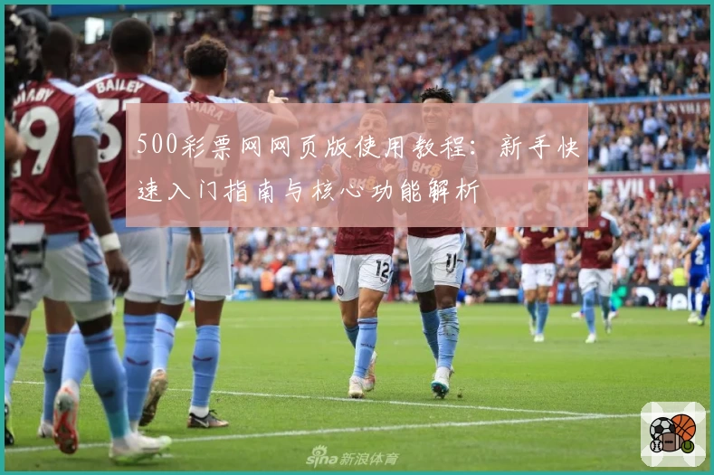 500彩票网网页版使用教程：新手快速入门指南与核心功能解析