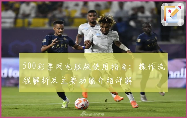 500彩票网电脑版使用指南:操作流程解析及主要功能介绍详解
