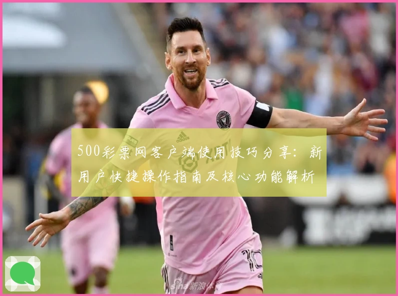 500彩票网客户端使用技巧分享：新用户快捷操作指南及核心功能解析