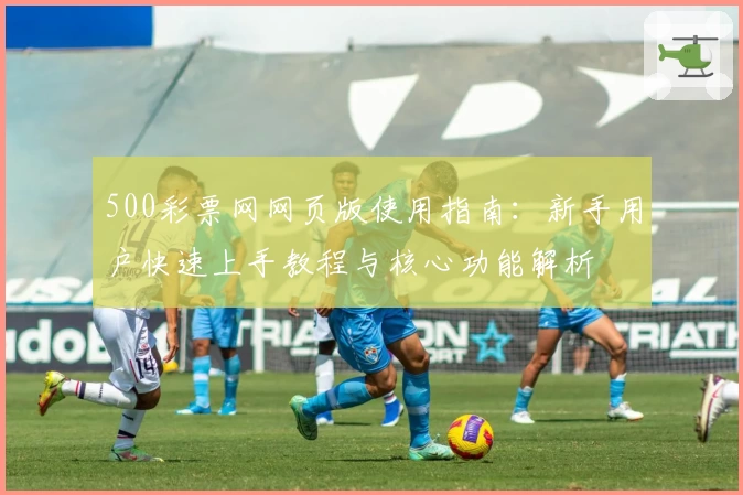 500彩票网网页版使用指南：新手用户快速上手教程与核心功能解析