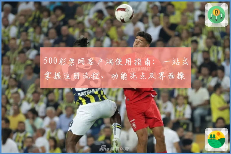 500彩票网客户端使用指南：一站式掌握注册流程、功能亮点及界面操作技巧
