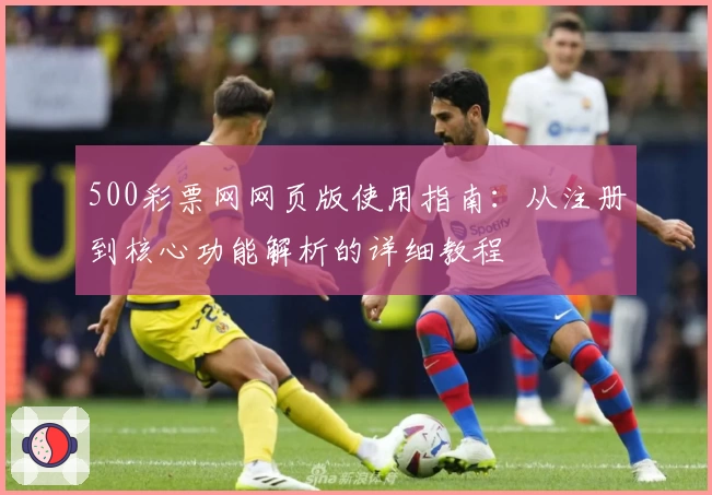 500彩票网网页版使用指南：从注册到核心功能解析的详细教程