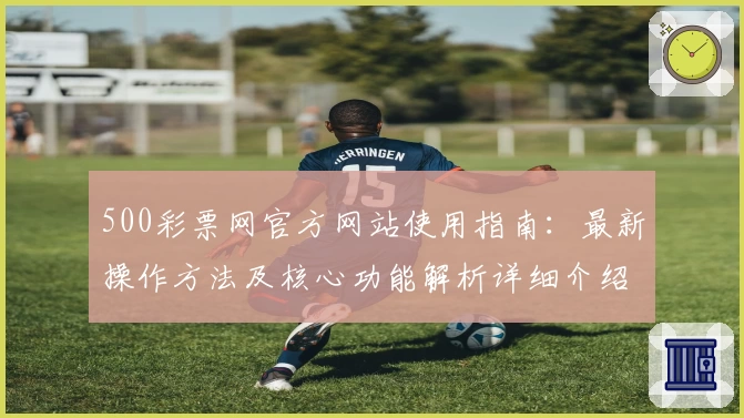 500彩票网官方网站使用指南：最新操作方法及核心功能解析详细介绍