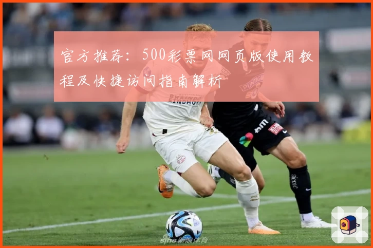 官方推荐：500彩票网网页版使用教程及快捷访问指南解析