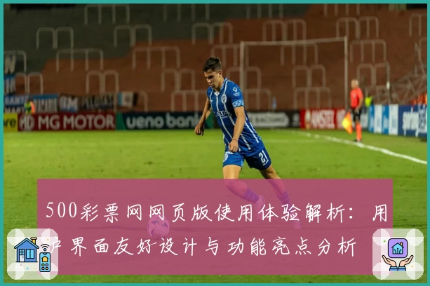 500彩票网网页版使用体验解析：用户界面友好设计与功能亮点分析