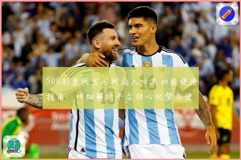 500彩票网官方网站入口及功能使用指南，详细解析平台核心优势与便捷操作体验