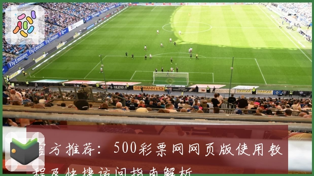 官方推荐:500彩票网网页版使用教程及快捷访问指南解析